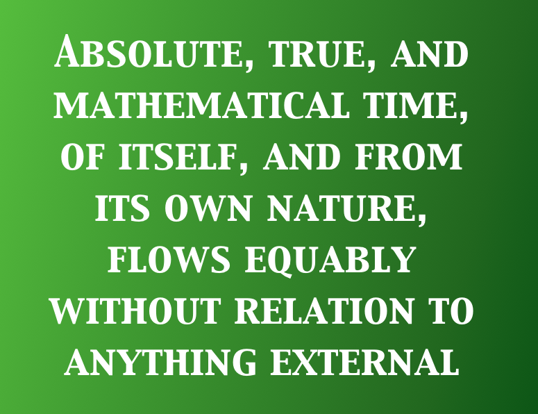 Text in image: Absolute, true, and mathematical time, of itself, and from its own nature, flows equably without relation to anything external, and by another name is called duration